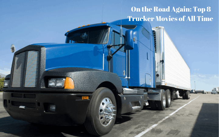 On the Road Again: Top 8 Trucker Movies of All Time