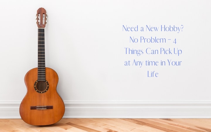Need a New Hobby? No Problem – 4 Things Can Pick Up at Any time in Your Life